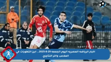 أخبار الرياضة المصرية اليوم الجمعة 29-8-2025.. أبرز التطورات في الملاعب وآخر النتائج.